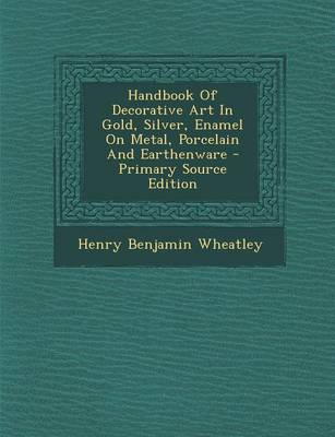 Book cover for Handbook of Decorative Art in Gold, Silver, Enamel on Metal, Porcelain and Earthenware - Primary Source Edition