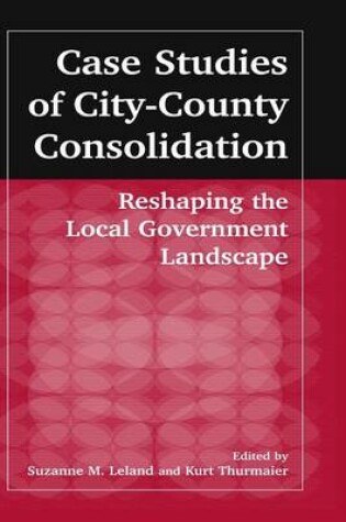 Cover of Case Studies of City-County Consolidation: Reshaping the Local Government Landscape