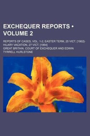 Cover of Exchequer Reports Volume 2; Reports of Cases, Vol. 1-2 Easter Term, 25 Vict. [1862]-Hilary Vacation, 27 Vict. [1864]