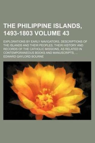 Cover of The Philippine Islands, 1493-1803 Volume 43; Explorations by Early Navigators, Descriptions of the Islands and Their Peoples, Their History and Records of the Catholic Missions, as Related in Contemporaneous Books and Manuscripts,