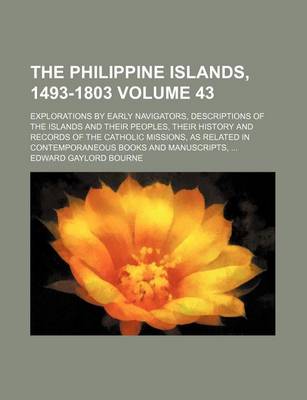 Book cover for The Philippine Islands, 1493-1803 Volume 43; Explorations by Early Navigators, Descriptions of the Islands and Their Peoples, Their History and Records of the Catholic Missions, as Related in Contemporaneous Books and Manuscripts,