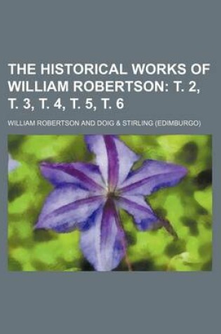 Cover of The Historical Works of William Robertson; T. 2, T. 3, T. 4, T. 5, T. 6