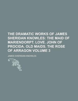 Book cover for The Dramatic Works of James Sheridan Knowles Volume 3