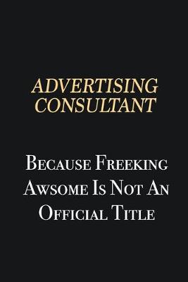 Book cover for Advertising Consultant Because Freeking Awsome is not an official title