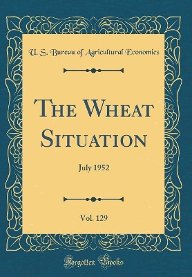 Book cover for The Wheat Situation, Vol. 129: July 1952 (Classic Reprint)