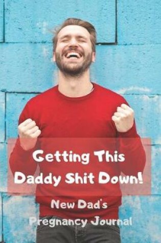 Cover of Getting This Daddy Shit Down - New Dad's Pregnancy Journal