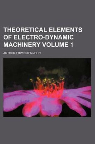 Cover of Theoretical Elements of Electro-Dynamic Machinery Volume 1