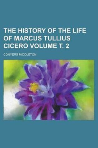 Cover of The History of the Life of Marcus Tullius Cicero Volume . 2