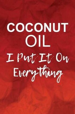 Cover of Coconut Oil, I Put It On Everything