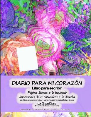 Book cover for DIARIO PARA MI CORAZÓN Libro para escribir Páginas blancas a la izquierda Impresiones de la naturaleza a la derecha usa el libro para escribir en diario y usa las impresiones para disfrutar o decorar por Grace Divine