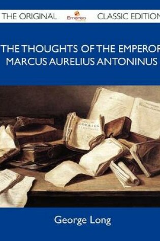 Cover of The Thoughts of the Emperor Marcus Aurelius Antoninus - The Original Classic Edition