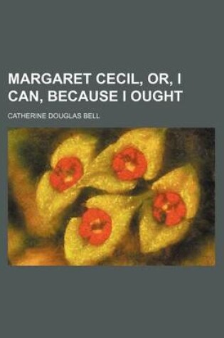 Cover of Margaret Cecil, Or, I Can, Because I Ought