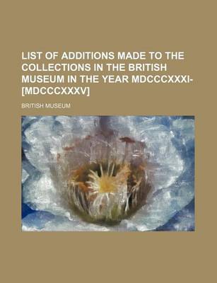 Book cover for List of Additions Made to the Collections in the British Museum in the Year MDCCCXXXI-[Mdcccxxxv]