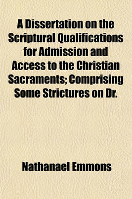 Book cover for A Dissertation on the Scriptural Qualifications for Admission and Access to the Christian Sacraments; Comprising Some Strictures on Dr.