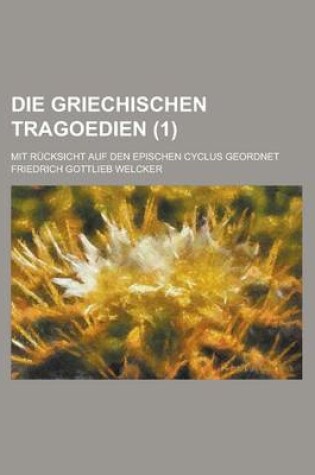 Cover of Die Griechischen Tragoedien; Mit Rucksicht Auf Den Epischen Cyclus Geordnet (1 )