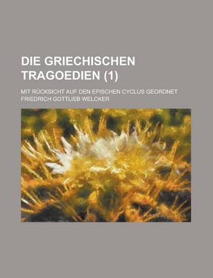 Book cover for Die Griechischen Tragoedien; Mit Rucksicht Auf Den Epischen Cyclus Geordnet (1 )