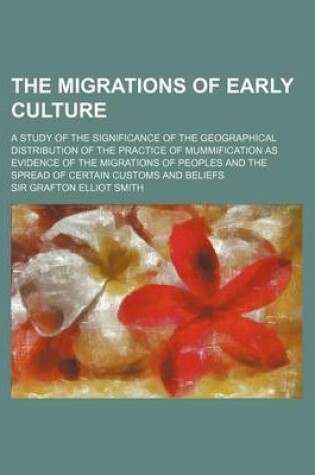 Cover of The Migrations of Early Culture; A Study of the Significance of the Geographical Distribution of the Practice of Mummification as Evidence of the Migr