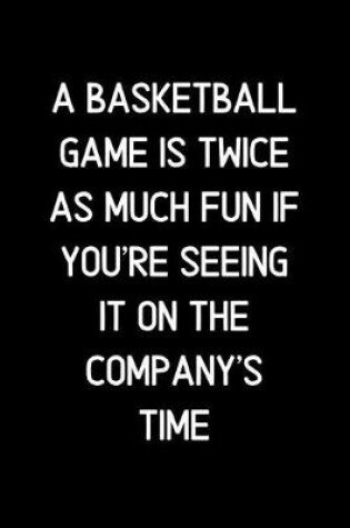 Cover of A Basketball game is twice as much fun if you're seeing it on the company's time.