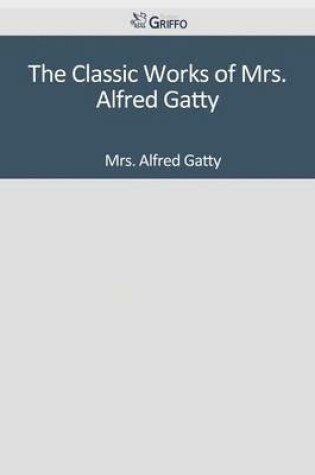 Cover of The Classic Works of Mrs. Alfred Gatty