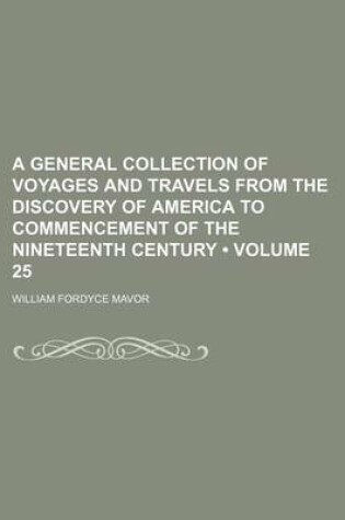 Cover of A General Collection of Voyages and Travels from the Discovery of America to Commencement of the Nineteenth Century (Volume 25)