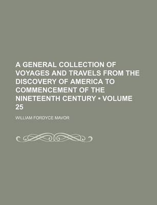 Book cover for A General Collection of Voyages and Travels from the Discovery of America to Commencement of the Nineteenth Century (Volume 25)