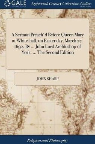 Cover of A Sermon Preach'd Before Queen Mary at White-Hall, on Easter Day, March 27. 1692. by ... John Lord Archbishop of York. ... the Second Edition