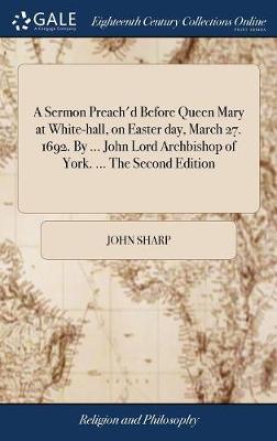 Book cover for A Sermon Preach'd Before Queen Mary at White-Hall, on Easter Day, March 27. 1692. by ... John Lord Archbishop of York. ... the Second Edition