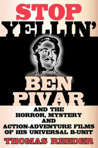 Cover of Stop Yellin' - Ben Pivar and the Horror, Mystery, and Action-Adventure Films of His Universal B Unit