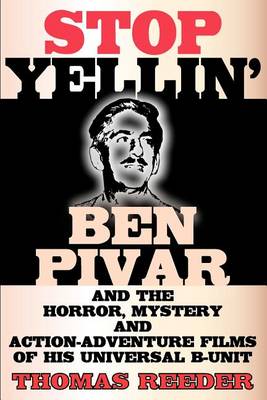 Book cover for Stop Yellin' - Ben Pivar and the Horror, Mystery, and Action-Adventure Films of His Universal B Unit