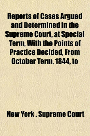 Cover of Reports of Cases Argued and Determined in the Supreme Court, at Special Term, with the Points of Practice Decided, from October Term, 1844, to