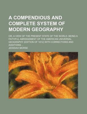 Book cover for A Compendious and Complete System of Modern Geography; Or, a View of the Present State of the World. Being a Faithful Abridgement of the American Universal Geography (Edition of 1812) with Corrections and Additions