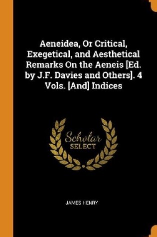 Cover of Aeneidea, Or Critical, Exegetical, and Aesthetical Remarks On the Aeneis [Ed. by J.F. Davies and Others]. 4 Vols. [And] Indices