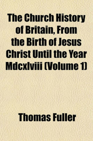 Cover of The Church History of Britain, from the Birth of Jesus Christ Until the Year MDCXLVIII (Volume 1)