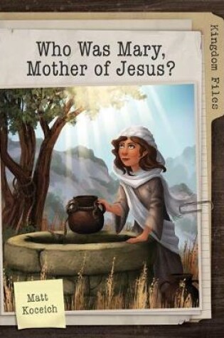 Cover of Kingdom Files: Who Was Mary, Mother of Jesus?