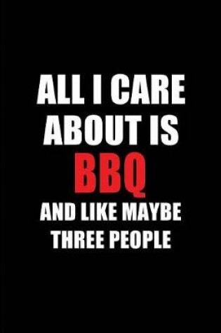 Cover of All I Care about Is BBQ and Like Maybe Three People