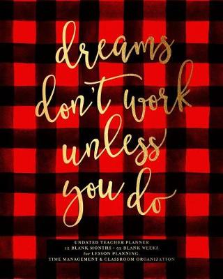 Book cover for Dream Don't Work Unless You Do, Undated Teacher Planner, 12 Blank Months & 52 Blank Weeks