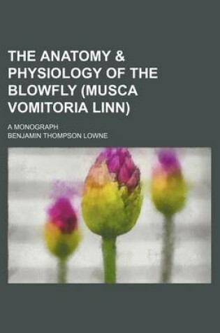 Cover of The Anatomy & Physiology of the Blowfly (Musca Vomitoria Linn); A Monograph