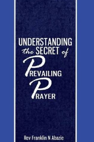 Cover of Understanding the secret of Prevailing Prayers