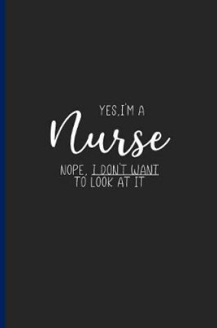 Cover of Yes, I'm a Nurse Nope, I Don't Want to Look at It