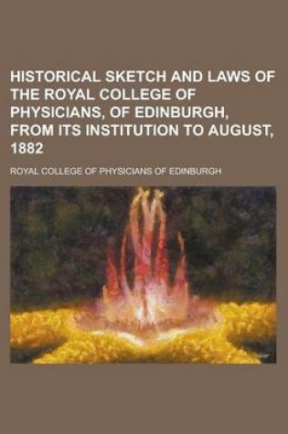 Cover of Historical Sketch and Laws of the Royal College of Physicians, of Edinburgh, from Its Institution to August, 1882