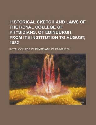 Book cover for Historical Sketch and Laws of the Royal College of Physicians, of Edinburgh, from Its Institution to August, 1882