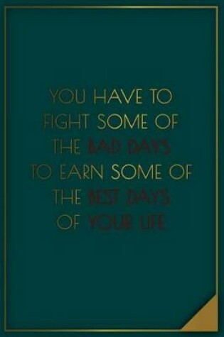 Cover of You Have to Fight Some of the Bad Days to Earn Some of the Best Days of Your...