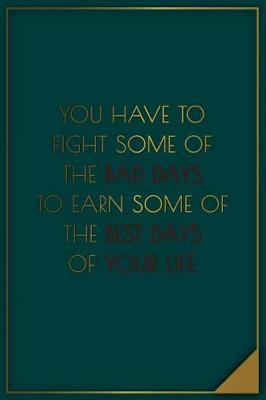 Cover of You Have to Fight Some of the Bad Days to Earn Some of the Best Days of Your...