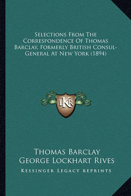 Book cover for Selections from the Correspondence of Thomas Barclay, Formerselections from the Correspondence of Thomas Barclay, Formerly British Consul-General at New York (1894) Ly British Consul-General at New York (1894)