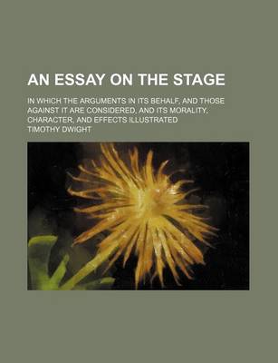 Book cover for An Essay on the Stage; In Which the Arguments in Its Behalf, and Those Against It Are Considered, and Its Morality, Character, and Effects Illustrated