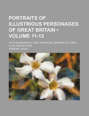 Book cover for Portraits of Illustrious Personages of Great Britain (Volume 11-12 ); With Biographical and Historical Memoirs of Their Lives and Actions