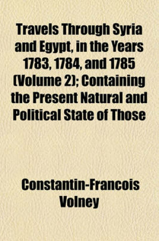 Cover of Travels Through Syria and Egypt, in the Years 1783, 1784, and 1785 (Volume 2); Containing the Present Natural and Political State of Those Countries, Their Productions, Arts, Manufactures, and Commerce with Observations on the Manners, Customs, and Governm