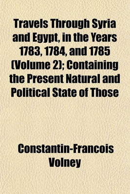 Book cover for Travels Through Syria and Egypt, in the Years 1783, 1784, and 1785 (Volume 2); Containing the Present Natural and Political State of Those Countries, Their Productions, Arts, Manufactures, and Commerce with Observations on the Manners, Customs, and Governm