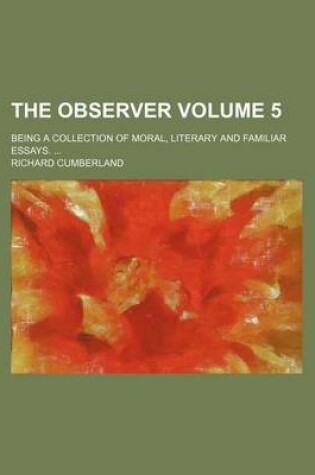 Cover of The Observer; Being a Collection of Moral, Literary and Familiar Essays. Volume 5