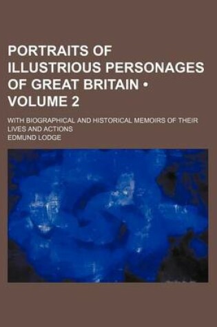 Cover of Portraits of Illustrious Personages of Great Britain (Volume 2); With Biographical and Historical Memoirs of Their Lives and Actions